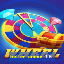 better anime 1.5 apk download